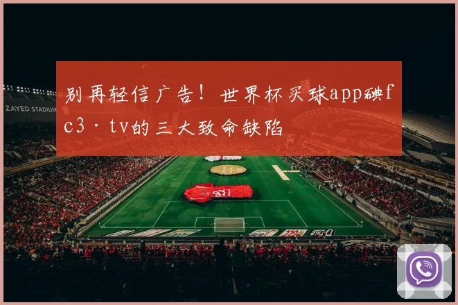 别再轻信广告！世界杯买球app碘fc3·tv的三大致命缺陷