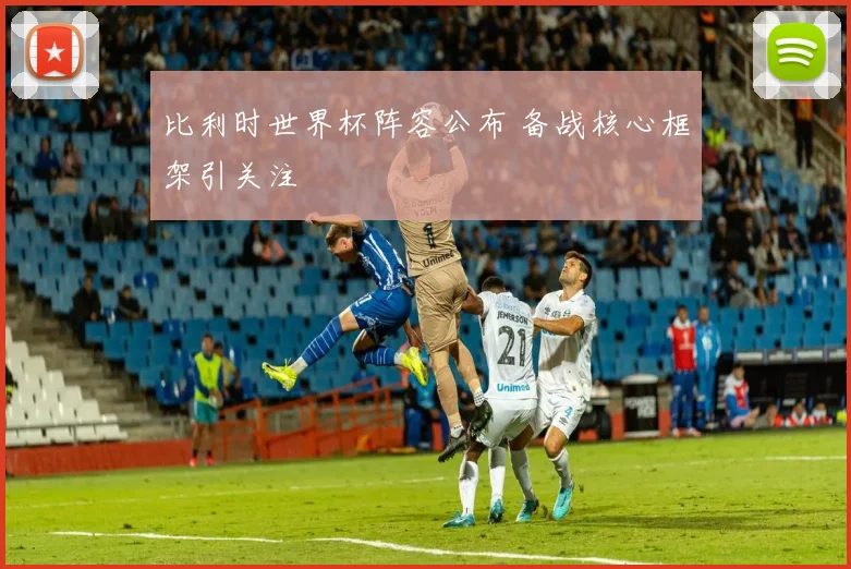比利时世界杯阵容公布 备战核心框架引关注